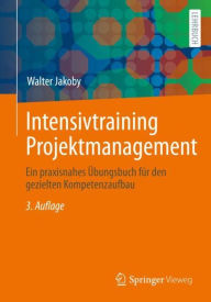 Title: Intensivtraining Projektmanagement: Ein praxisnahes Übungsbuch für den gezielten Kompetenzaufbau, Author: Walter Jakoby