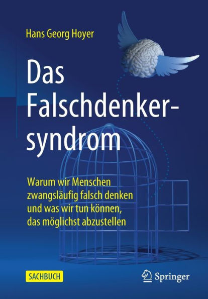 Das Falschdenkersyndrom: Warum wir Menschen zwangsläufig falsch denken und was wir tun können, das möglichst abzustellen