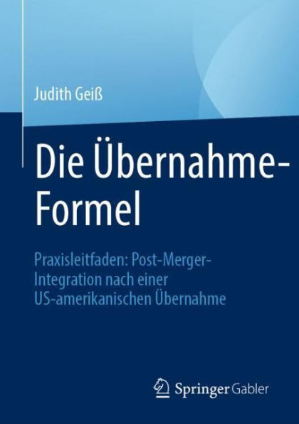 Die Übernahme-Formel: Praxisleitfaden: Post-Merger-Integration nach einer US-amerikanischen Übernahme