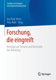 Title: Forschung, die eingreift: Beiträge zur Theorie und Methodik der Beratung, Author: Ina Paul-Horn