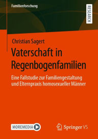 Title: Vaterschaft in Regenbogenfamilien: Eine Fallstudie zur Familiengestaltung und Elternpraxis homosexueller Männer, Author: Christian Sagert
