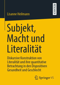 Title: Subjekt, Macht und Literalität: Diskursive Konstruktion von Literalität und ihre quantitative Betrachtung in den Dispositiven Gesundheit und Geschlecht, Author: Lisanne Heilmann