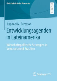 Title: Entwicklungsagenden in Lateinamerika: Wirtschaftspolitische Strategien in Venezuela und Brasilien, Author: Raphael M. Peresson