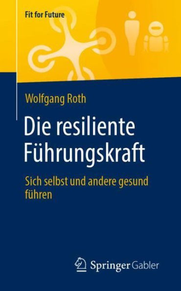 Die resiliente Fï¿½hrungskraft: Sich selbst und andere gesund fï¿½hren