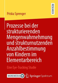 Title: Prozesse bei der strukturierenden Mengenwahrnehmung und strukturnutzenden Anzahlbestimmung von Kindern im Elementarbereich: Eine Eye-Tracking Studie, Author: Priska Sprenger