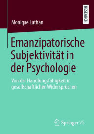 Title: Emanzipatorische Subjektivität in der Psychologie: Von der Handlungsfähigkeit in gesellschaftlichen Widersprüchen, Author: Monique Lathan