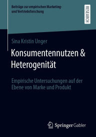 Title: Konsumentennutzen & Heterogenität: Empirische Untersuchungen auf der Ebene von Marke und Produkt, Author: Sina Kristin Unger