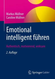Title: Emotional intelligent fï¿½hren: Authentisch, motivierend, wirksam, Author: Markus Mïllner
