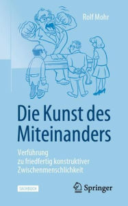 Title: Die Kunst des Miteinanders: Verführung zu friedfertig konstruktiver Zwischenmenschlichkeit, Author: Rolf Mohr