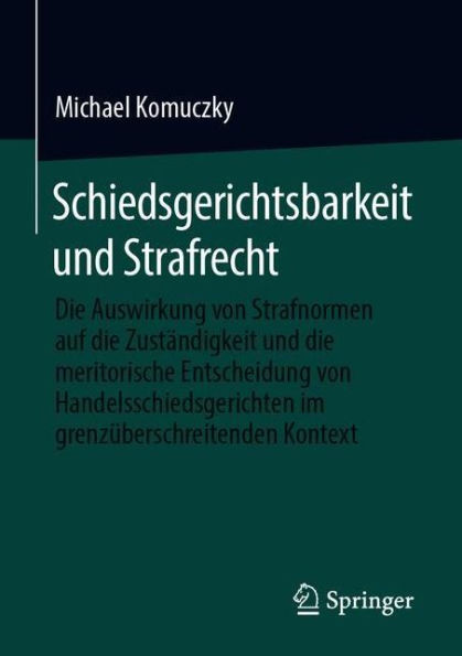 Schiedsgerichtsbarkeit und Strafrecht: Die Auswirkung von Strafnormen auf die Zuständigkeit und die meritorische Entscheidung von Handelsschiedsgerichten im grenzüberschreitenden Kontext