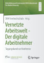 Vernetzte Arbeitswelt - Der digitale Arbeitnehmer: Tagungsband zur Konferenz