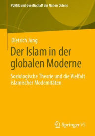 Title: Der Islam in der globalen Moderne: Soziologische Theorie und die Vielfalt islamischer Modernitäten, Author: Dietrich Jung