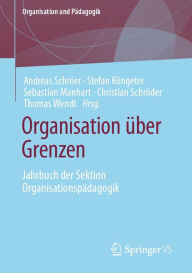 Title: Organisation über Grenzen: Jahrbuch der Sektion Organisationspädagogik, Author: Andreas Schröer