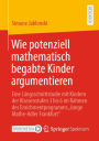 Wie potenziell mathematisch begabte Kinder argumentieren: Eine Längsschnittstudie mit Kindern der Klassenstufen 3 bis 6 im Rahmen des Enrichmentprogramms 