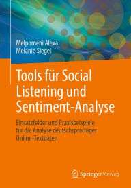 Title: Tools für Social Listening und Sentiment-Analyse: Einsatzfelder und Praxisbeispiele für die Analyse deutschsprachiger Online-Textdaten, Author: Melpomeni Alexa