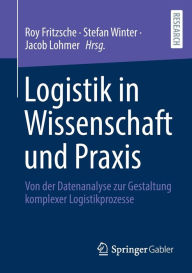 Title: Logistik in Wissenschaft und Praxis: Von der Datenanalyse zur Gestaltung komplexer Logistikprozesse, Author: Roy Fritzsche