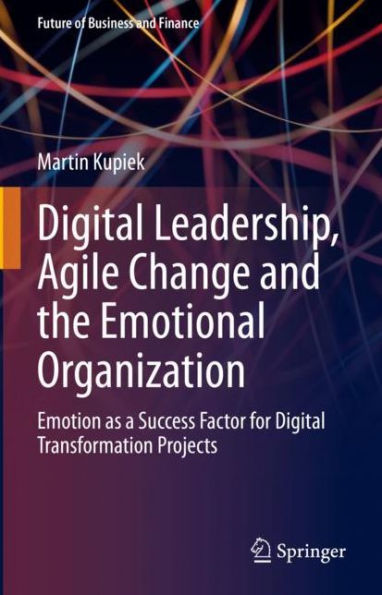 Digital Leadership, Agile Change and the Emotional Organization: Emotion as a Success Factor for Transformation Projects