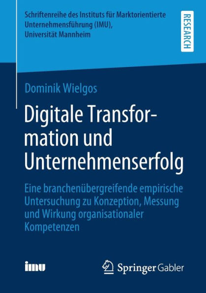 Digitale Transformation und Unternehmenserfolg: Eine branchenübergreifende empirische Untersuchung zu Konzeption, Messung und Wirkung organisationaler Kompetenzen