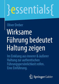 Title: Wirksame Führung bedeutet Haltung zeigen: Im Einklang aus innerer & äußerer Haltung zur authentischen Führungspersönlichkeit reifen. Eine Einführung, Author: Oliver Dreber