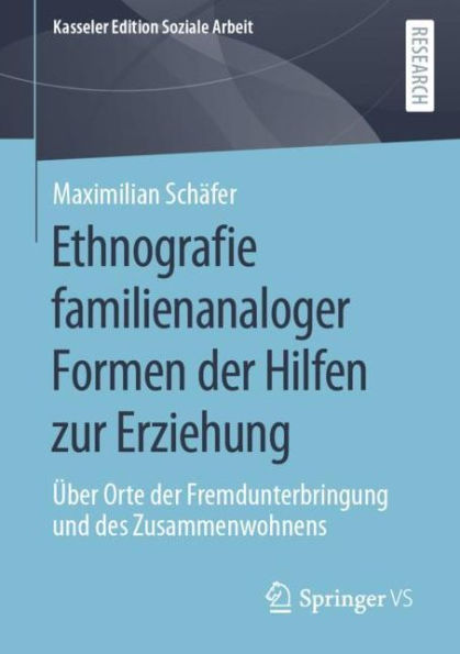 Ethnografie familienanaloger Formen der Hilfen zur Erziehung: ï¿½ber Orte Fremdunterbringung und des Zusammenwohnens
