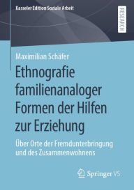 Title: Ethnografie familienanaloger Formen der Hilfen zur Erziehung: Über Orte der Fremdunterbringung und des Zusammenwohnens, Author: Maximilian Schäfer