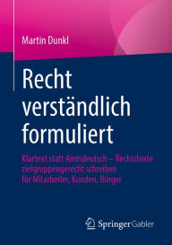 Title: Recht verständlich formuliert: Klartext statt Amtsdeutsch - Rechtstexte zielgruppengerecht schreiben für Mitarbeiter, Kunden, Bürger, Author: Martin Dunkl