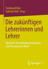 Title: Die zukünftigen Lehrerinnen und Lehrer: Herkunft, Persönlichkeitsmerkmale und Passung zum Beruf, Author: Ferdinand Eder