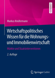 Title: Wirtschaftspolitisches Wissen für die Wohnungs- und Immobilienwirtschaft: Märkte und Staatsinterventionen, Author: Markus Knüfermann