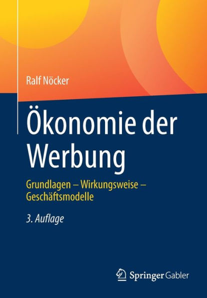 Ökonomie der Werbung: Grundlagen - Wirkungsweise Geschäftsmodelle