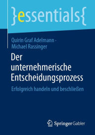 Title: Der unternehmerische Entscheidungsprozess: Erfolgreich handeln und beschließen, Author: Quirin Graf Adelmann