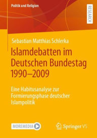 Title: Islamdebatten im Deutschen Bundestag 1990-2009: Eine Habitusanalyse zur Formierungsphase deutscher Islampolitik, Author: Sebastian Matthias Schlerka