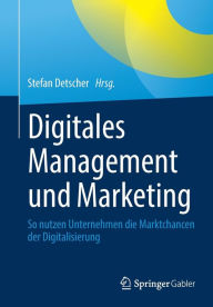 Title: Digitales Management und Marketing: So nutzen Unternehmen die Marktchancen der Digitalisierung, Author: Stefan Detscher