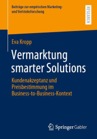 Title: Vermarktung smarter Solutions: Kundenakzeptanz und Preisbestimmung im Business-to-Business-Kontext, Author: Eva Kropp