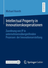 Title: Intellectual Property in Innovationskooperationen: Zuordnung von IP in unternehmensübergreifenden Prozessen der Innovationserstellung, Author: Michael Horeth