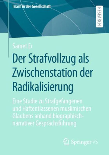 der Strafvollzug als Zwischenstation Radikalisierung: Eine Studie zu Strafgefangenen und Haftentlassenen muslimischen Glaubens anhand biographisch-narrativer Gesprächsführung