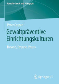 Title: Gewaltpräventive Einrichtungskulturen: Theorie, Empirie, Praxis, Author: Peter Caspari