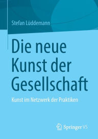 Title: Die neue Kunst der Gesellschaft: Kunst im Netzwerk der Praktiken, Author: Stefan Lüddemann