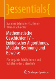 Title: Mathematische Geschichten IV - Euklidischer Algorithmus, Modulo-Rechnung und Beweise: Fï¿½r begabte Schï¿½lerinnen und Schï¿½ler in der Unterstufe, Author: Susanne Schindler-Tschirner
