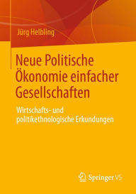 Title: Neue Politische Ökonomie einfacher Gesellschaften: Wirtschafts- und politikethnologische Erkundungen, Author: Jürg Helbling