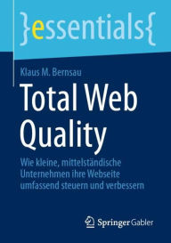 Title: Total Web Quality: Wie kleine, mittelstï¿½ndische Unternehmen ihre Webseite umfassend steuern und verbessern, Author: Klaus M. Bernsau