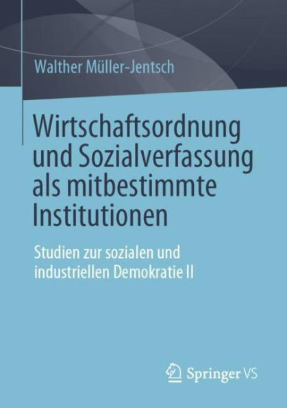 Wirtschaftsordnung und Sozialverfassung als mitbestimmte Institutionen: Studien zur sozialen industriellen Demokratie II
