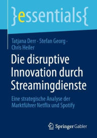 Title: Die disruptive Innovation durch Streamingdienste: Eine strategische Analyse der Marktführer Netflix und Spotify, Author: Tatjana Derr