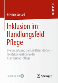 Title: Inklusion im Handlungsfeld Pflege: Die Umsetzung der UN-Behindertenrechtskonvention in der Krankenhauspflege, Author: Kristina Wessel