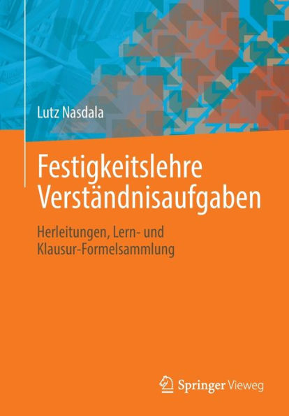 Festigkeitslehre Verständnisaufgaben: Herleitungen, Lern- und Klausur-Formelsammlung