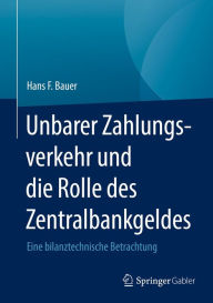 Title: Unbarer Zahlungsverkehr und die Rolle des Zentralbankgeldes: Eine bilanztechnische Betrachtung, Author: Hans F. Bauer