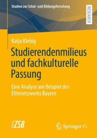 Title: Studierendenmilieus und fachkulturelle Passung: Eine Analyse am Beispiel des Elitenetzwerks Bayern, Author: Katja Klebig