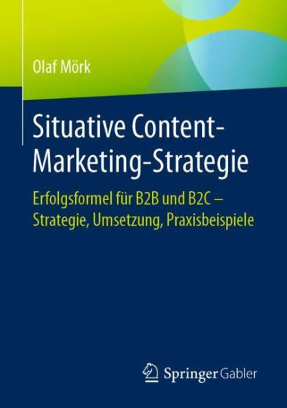 Situative Content-Marketing-Strategie: Erfolgsformel für B2B und B2C - Strategie, Umsetzung, Praxisbeispiele