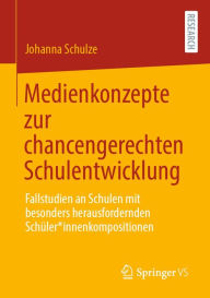 Title: Medienkonzepte zur chancengerechten Schulentwicklung: Fallstudien an Schulen mit besonders herausfordernden Schüler*innenkompositionen, Author: Johanna Schulze