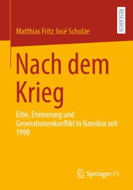 Title: Nach dem Krieg: Erbe, Erinnerung und Generationenkonflikt in Namibia seit 1990, Author: Matthias Fritz José Schulze