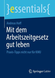Title: Mit dem Arbeitszeitgesetz gut leben: Praxis-Tipps nicht nur für KMU, Author: Andreas Hoff